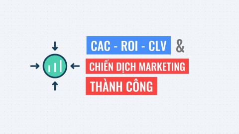3 chỉ số CAC - ROI - CLV & Và câu chuyện về 1 chiến dịch Marketing thành công?