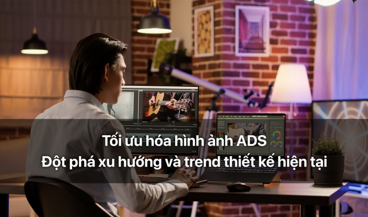 Tối ưu hóa hình ảnh ADS - Đột phá xu hướng thiết kế hiện tại